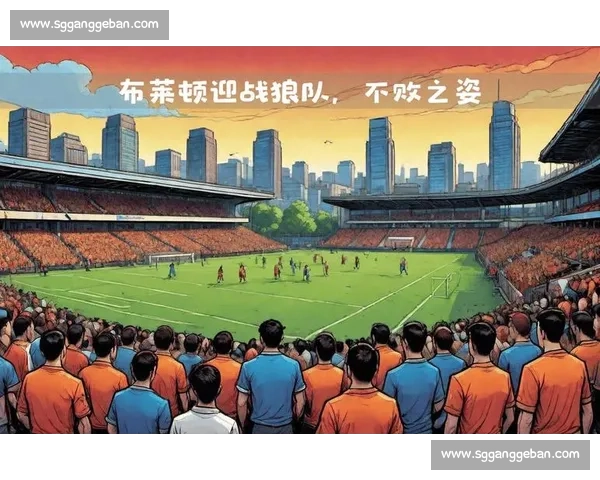 布赖顿主场迎战狼队英超关键对决走势前瞻解析赛前战术与胜负悬念